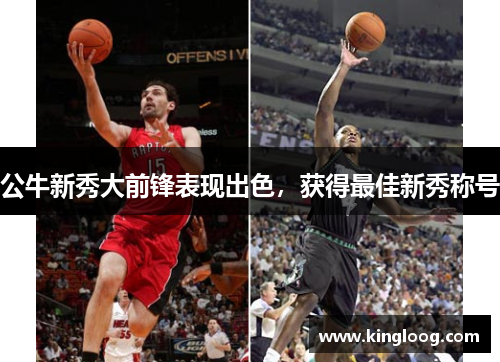 公牛新秀大前锋表现出色，获得最佳新秀称号