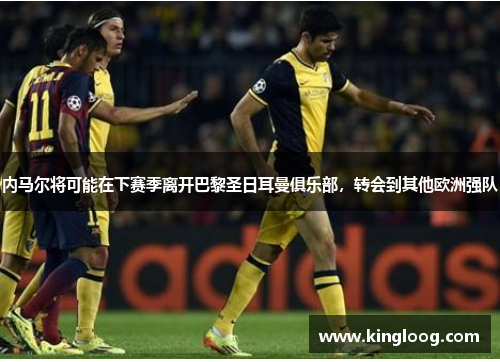 内马尔将可能在下赛季离开巴黎圣日耳曼俱乐部，转会到其他欧洲强队