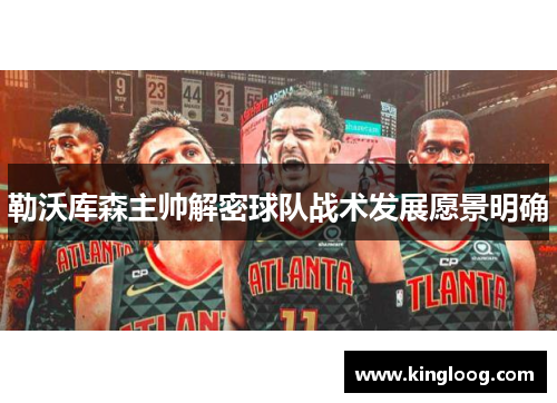 勒沃库森主帅解密球队战术发展愿景明确
