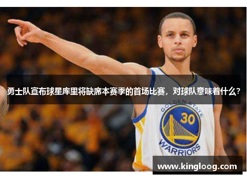 勇士队宣布球星库里将缺席本赛季的首场比赛，对球队意味着什么？