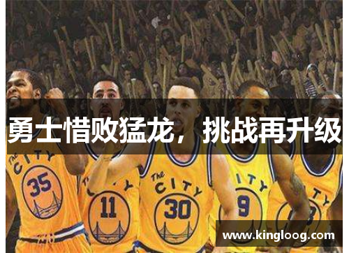 勇士惜败猛龙，挑战再升级