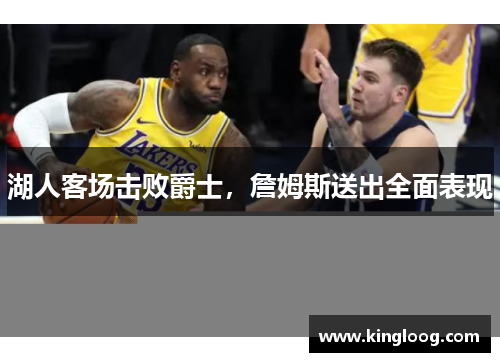 湖人客场击败爵士，詹姆斯送出全面表现