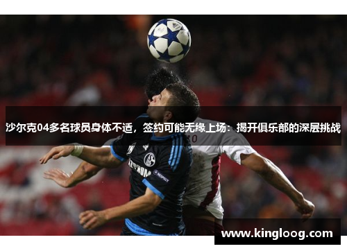沙尔克04多名球员身体不适，签约可能无缘上场：揭开俱乐部的深层挑战