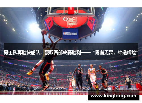 勇士队再胜快船队，豪取西部决赛胜利——“勇者无畏，缔造辉煌”