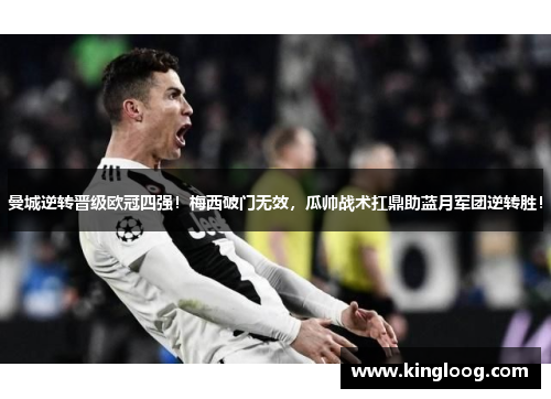 曼城逆转晋级欧冠四强！梅西破门无效，瓜帅战术扛鼎助蓝月军团逆转胜！