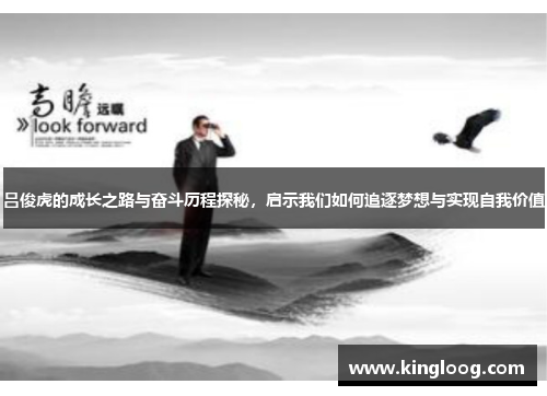 吕俊虎的成长之路与奋斗历程探秘，启示我们如何追逐梦想与实现自我价值