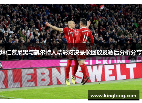 拜仁慕尼黑与凯尔特人精彩对决录像回放及赛后分析分享