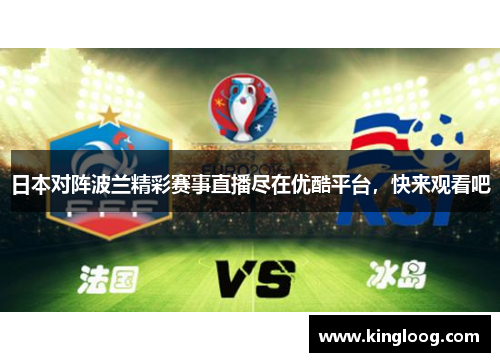 日本对阵波兰精彩赛事直播尽在优酷平台，快来观看吧