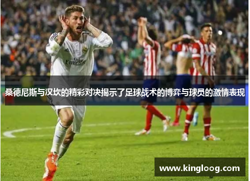 桑德尼斯与汉坎的精彩对决揭示了足球战术的博弈与球员的激情表现