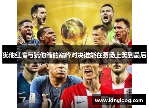 犹他红魔与犹他箭的巅峰对决谁能在赛场上笑到最后