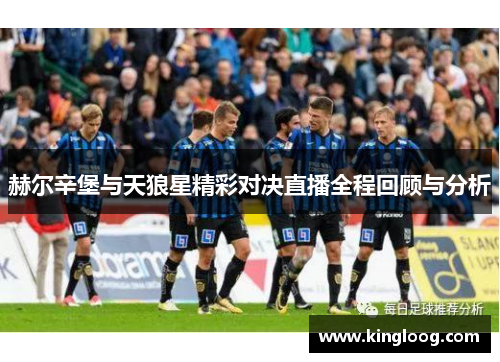 赫尔辛堡与天狼星精彩对决直播全程回顾与分析