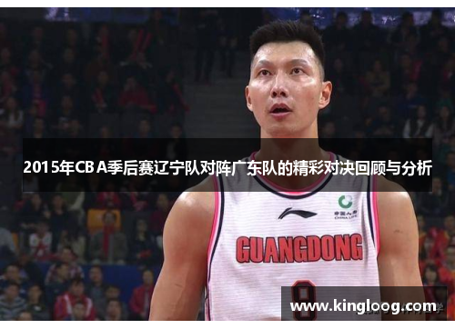 2015年CBA季后赛辽宁队对阵广东队的精彩对决回顾与分析