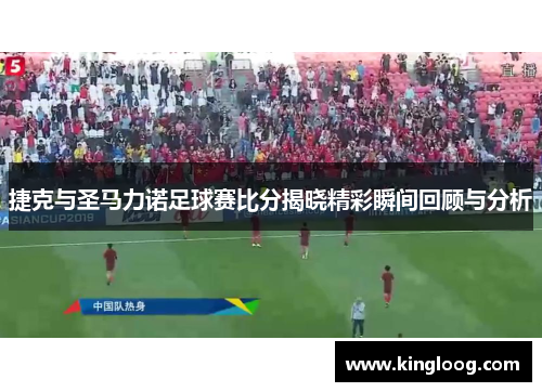 捷克与圣马力诺足球赛比分揭晓精彩瞬间回顾与分析