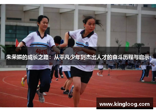 朱荣振的成长之路：从平凡少年到杰出人才的奋斗历程与启示