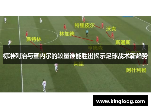 标准列治与查内尔的较量谁能胜出揭示足球战术新趋势