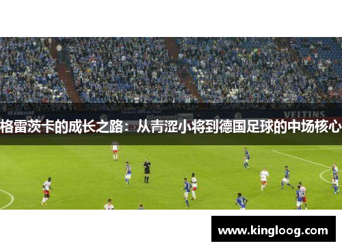 格雷茨卡的成长之路：从青涩小将到德国足球的中场核心