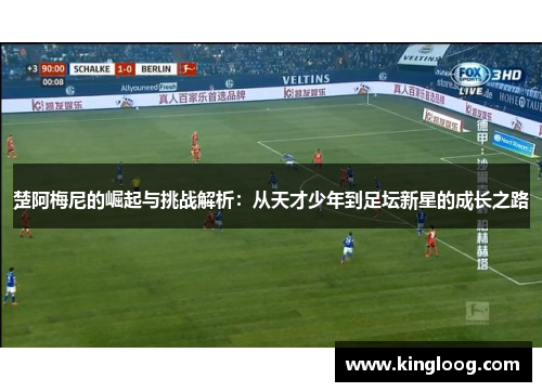 楚阿梅尼的崛起与挑战解析：从天才少年到足坛新星的成长之路