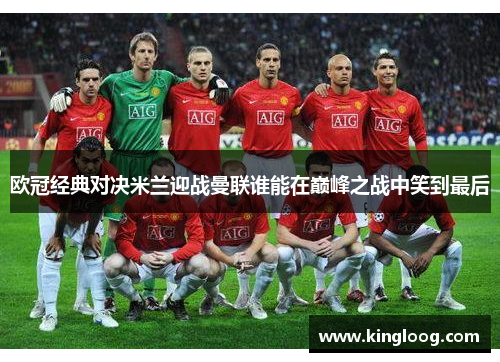 欧冠经典对决米兰迎战曼联谁能在巅峰之战中笑到最后