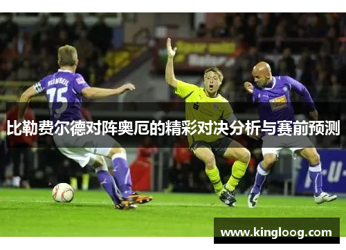 比勒费尔德对阵奥厄的精彩对决分析与赛前预测