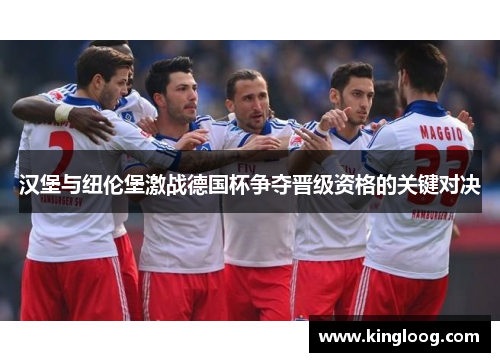 汉堡与纽伦堡激战德国杯争夺晋级资格的关键对决