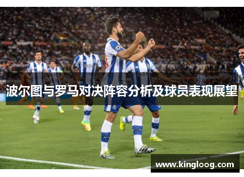 波尔图与罗马对决阵容分析及球员表现展望