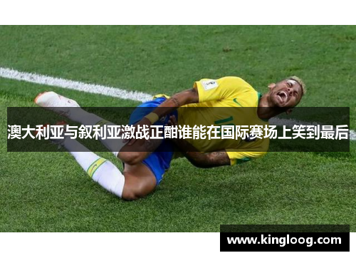 澳大利亚与叙利亚激战正酣谁能在国际赛场上笑到最后