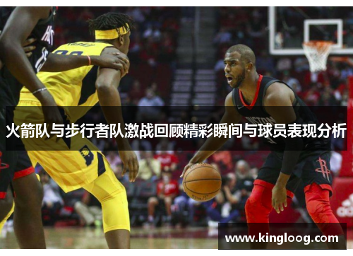 火箭队与步行者队激战回顾精彩瞬间与球员表现分析