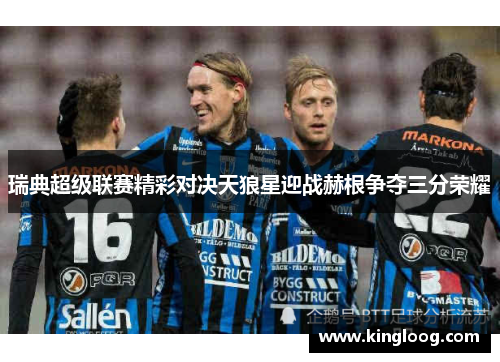 瑞典超级联赛精彩对决天狼星迎战赫根争夺三分荣耀