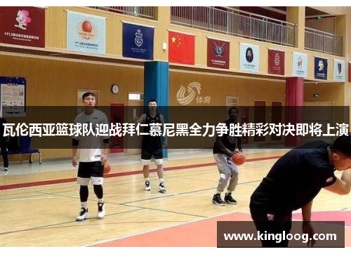 瓦伦西亚篮球队迎战拜仁慕尼黑全力争胜精彩对决即将上演