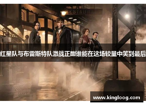 红星队与布雷斯特队激战正酣谁能在这场较量中笑到最后