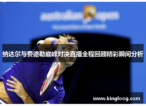 纳达尔与费德勒巅峰对决直播全程回顾精彩瞬间分析