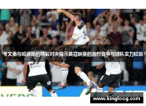 考文垂与哈德斯的精彩对决揭示英冠联赛的激烈竞争与球队实力较量